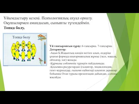 Ұйымдастыру кезеңі. Психологиялық ахуал орнату. Оқушылармен амандасып, сыныпты түгендеймін. Топқа бөлу.