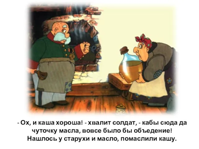 - Ох, и каша хороша! - хвалит солдат, - кабы сюда