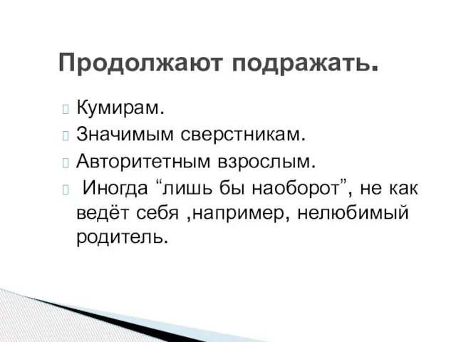 Продолжают подражать. Кумирам. Значимым сверстникам. Авторитетным взрослым. Иногда “лишь бы наоборот”,