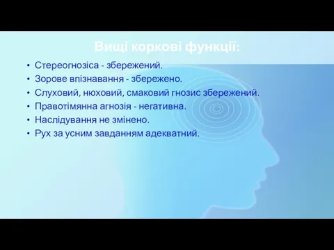 Вищі коркові функції: Стереогнозіса - збережений. Зорове впізнавання - збережено. Слуховий,