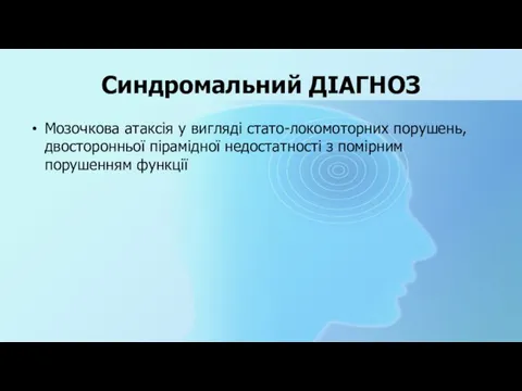 Синдромальний ДІАГНОЗ Мозочкова атаксія у вигляді стато-локомоторних порушень, двосторонньої пірамідної недостатності з помірним порушенням функції