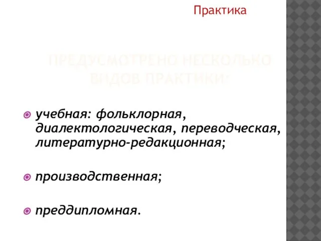 ПРЕДУСМОТРЕНО НЕСКОЛЬКО ВИДОВ ПРАКТИКИ: учебная: фольклорная, диалектологическая, переводческая, литературно-редакционная; производственная; преддипломная. Практика