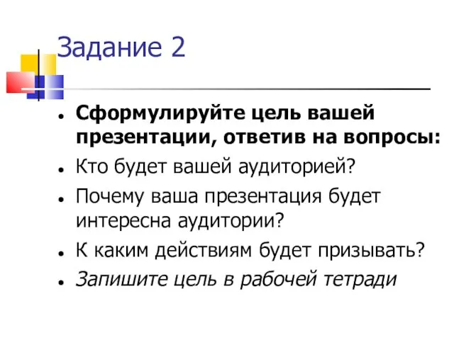 Задание 2 Сформулируйте цель вашей презентации, ответив на вопросы: Кто будет