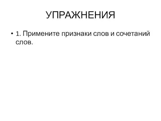 УПРАЖНЕНИЯ 1. Примените признаки слов и сочетаний слов.