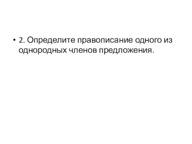 2. Определите правописание одного из однородных членов предложения.