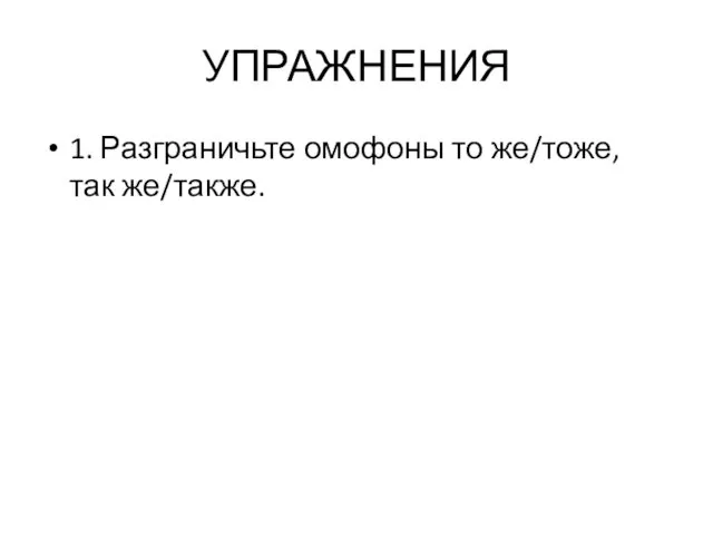 УПРАЖНЕНИЯ 1. Разграничьте омофоны то же/тоже, так же/также.