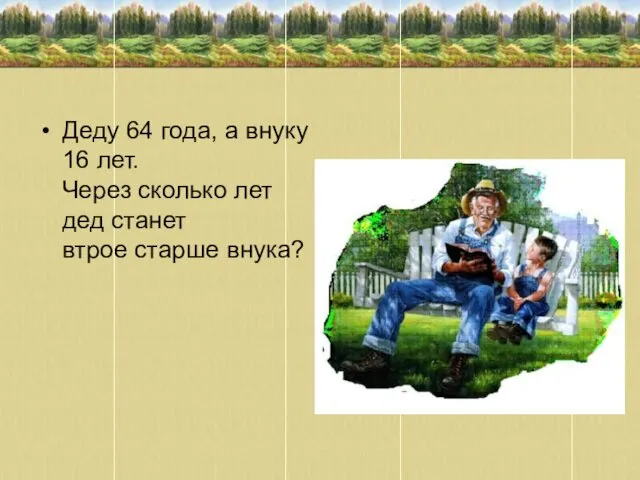 Деду 64 года, а внуку 16 лет. Через сколько лет дед станет втрое старше внука?