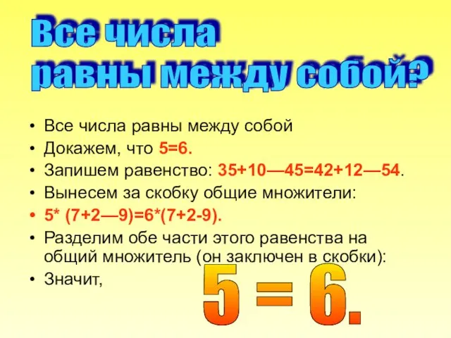 Все числа равны между собой Докажем, что 5=6. Запишем равенство: 35+10—45=42+12—54.