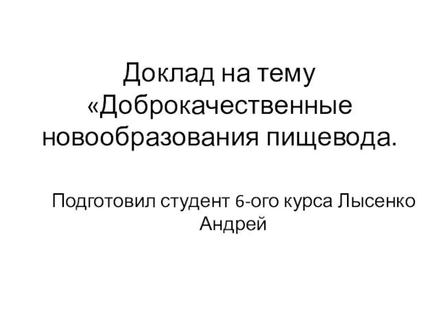 Доклад на тему «Доброкачественные новообразования пищевода. Подготовил студент 6-ого курса Лысенко Андрей