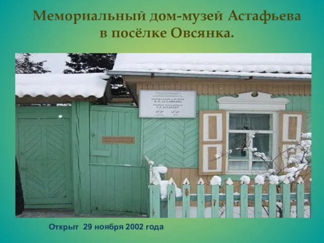 Открыт 29 ноября 2002 года Мемориальный дом-музей Астафьева в посёлке Овсянка.