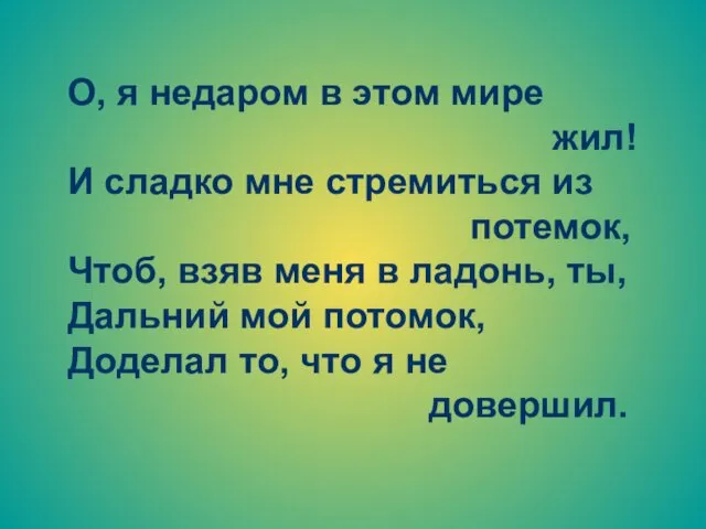 О, я недаром в этом мире жил! И сладко мне стремиться