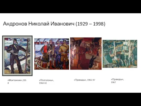Андронов Николай Иванович (1929 – 1998) «Плотогоны», 1960-61 «Монтажник»,1958 «Проводы», 1965-97 «Проводы», 1967