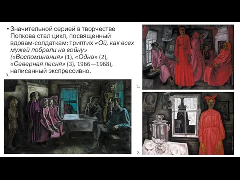 Значительной серией в творчестве Попкова стал цикл, посвященный вдовам-солдаткам: триптих «Ой,