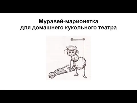 Муравей-марионетка для домашнего кукольного театра