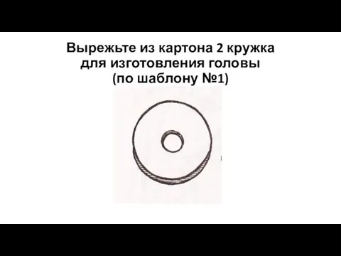 Вырежьте из картона 2 кружка для изготовления головы (по шаблону №1)