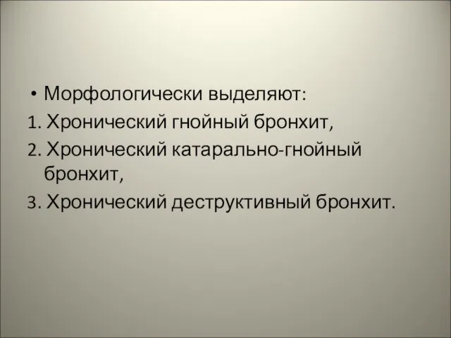 Морфологически выделяют: 1. Хронический гнойный бронхит, 2. Хронический катарально-гнойный бронхит, 3. Хронический деструктивный бронхит.