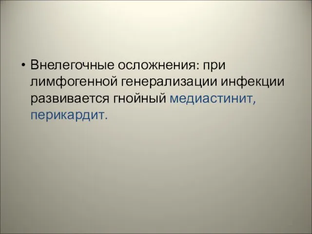 Внелегочные осложнения: при лимфогенной генерализации инфекции развивается гнойный медиастинит, перикардит.