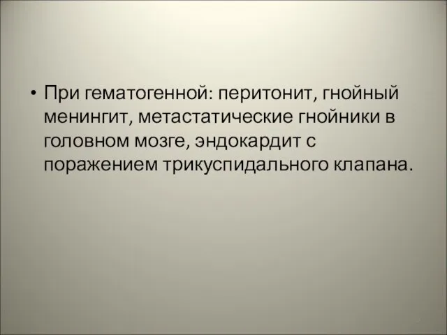 При гематогенной: перитонит, гнойный менингит, метастатические гнойники в головном мозге, эндокардит с поражением трикуспидального клапана.