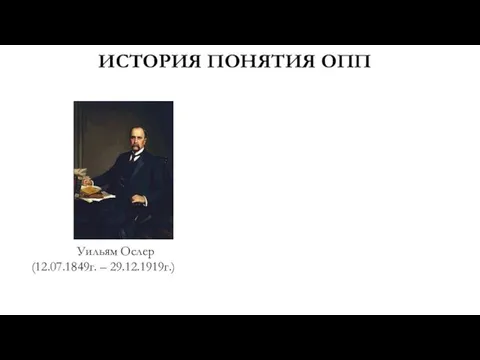 ИСТОРИЯ ПОНЯТИЯ ОПП Уильям Ослер (12.07.1849г. – 29.12.1919г.)