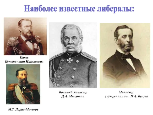 Наиболее известные либералы: Князь Константин Николаевич Военный министр Д.А. Милютин Министр