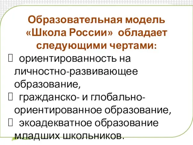 Образовательная модель «Школа России» обладает следующими чертами: ориентированность на личностно-развивающее образование,