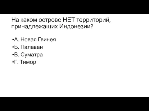 На каком острове НЕТ территорий, принадлежащих Индонезии? А. Новая Гвинея Б. Палаван В. Суматра Г. Тимор