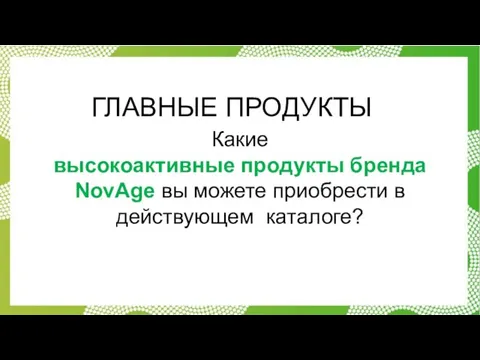 ГЛАВНЫЕ ПРОДУКТЫ Какие высокоактивные продукты бренда NovAge вы можете приобрести в действующем каталоге?