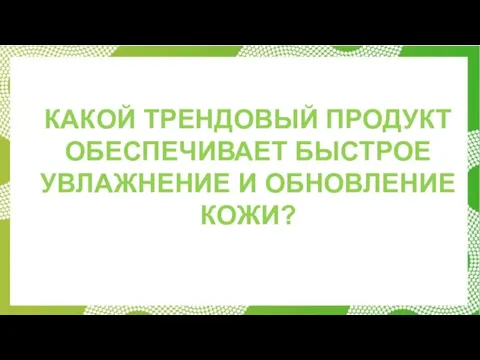 КАКОЙ ТРЕНДОВЫЙ ПРОДУКТ ОБЕСПЕЧИВАЕТ БЫСТРОЕ УВЛАЖНЕНИЕ И ОБНОВЛЕНИЕ КОЖИ?