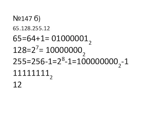 №147 б) 65.128.255.12 65=64+1= 010000012 128=27= 100000002 255=256-1=28-1=1000000002-1 111111112 12