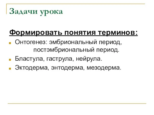 Задачи урока Формировать понятия терминов: Онтогенез: эмбриональный период, постэмбриональный период. Бластула, гаструла, нейрула. Эктодерма, энтодерма, мезодерма.