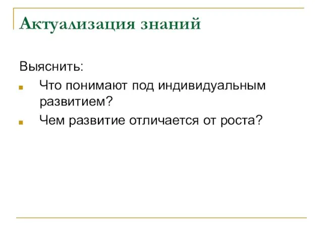 Актуализация знаний Выяснить: Что понимают под индивидуальным развитием? Чем развитие отличается от роста?