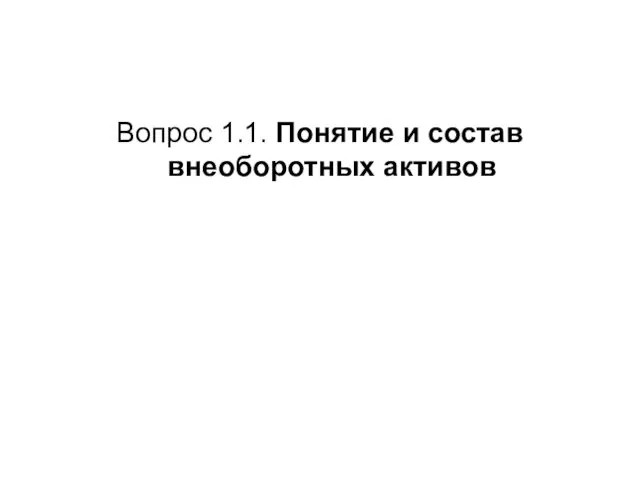 Вопрос 1.1. Понятие и состав внеоборотных активов