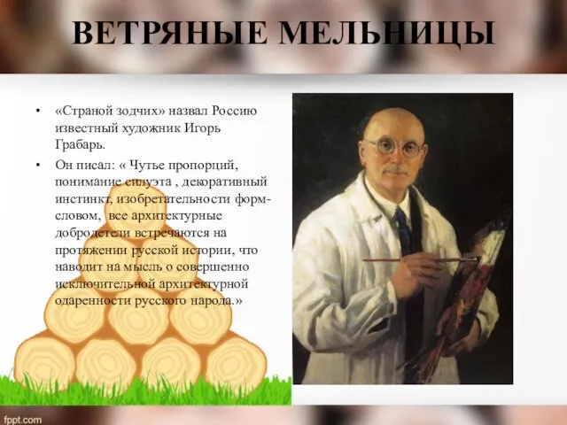 ВЕТРЯНЫЕ МЕЛЬНИЦЫ «Страной зодчих» назвал Россию известный художник Игорь Грабарь. Он