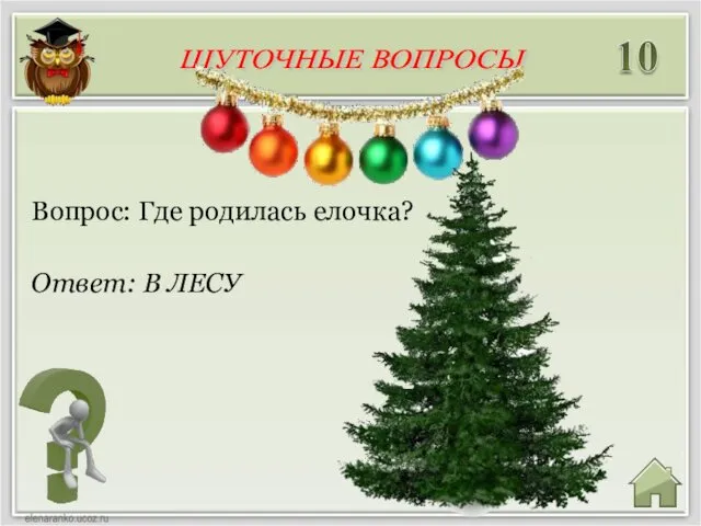 Ответ: В ЛЕСУ Вопрос: Где родилась елочка? ШУТОЧНЫЕ ВОПРОСЫ