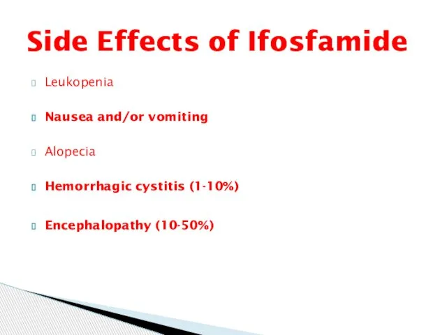 Leukopenia Nausea and/or vomiting Alopecia Hemorrhagic cystitis (1-10%) Encephalopathy (10-50%) Side Effects of Ifosfamide