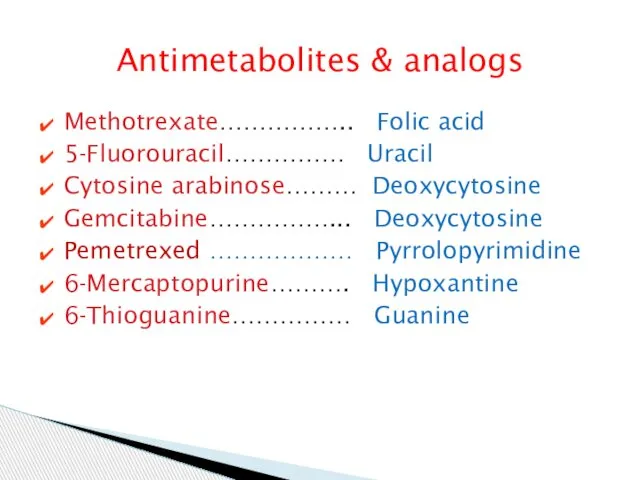 Antimetabolites & analogs Methotrexate…………….. Folic acid 5-Fluorouracil…………… Uracil Cytosine arabinose……… Deoxycytosine