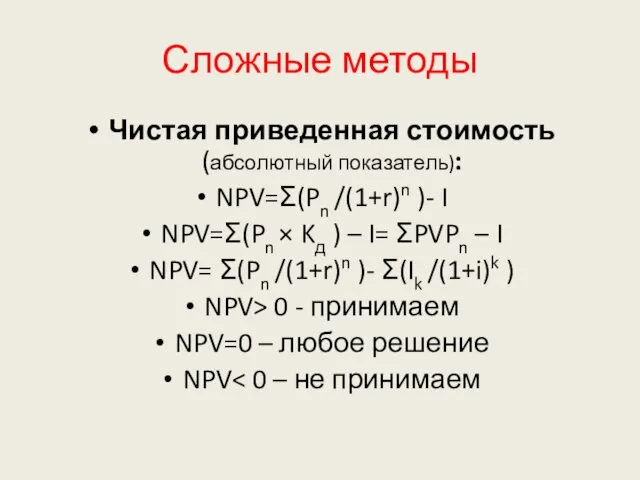 Сложные методы Чистая приведенная стоимость (абсолютный показатель): NPV=Ʃ(Pn /(1+r)n )- I