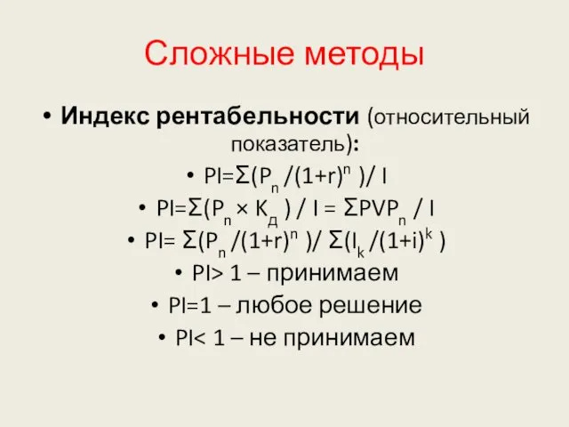 Сложные методы Индекс рентабельности (относительный показатель): PI=Ʃ(Pn /(1+r)n )/ I PI=Ʃ(Pn