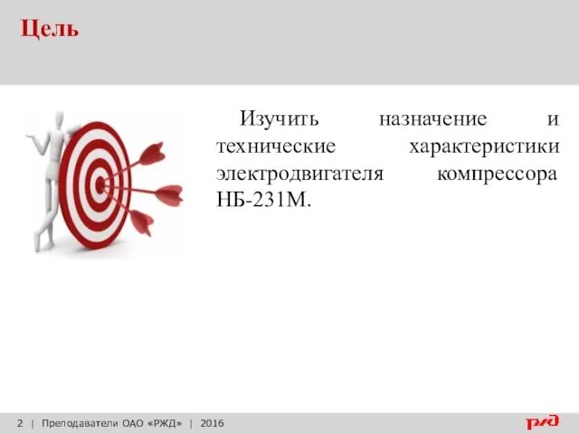 Цель | Преподаватели ОАО «РЖД» | 2016 Изучить назначение и технические характеристики электродвигателя компрессора НБ-231М.