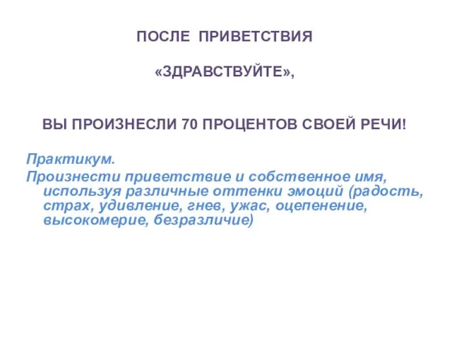 ПОСЛЕ ПРИВЕТСТВИЯ «ЗДРАВСТВУЙТЕ», ВЫ ПРОИЗНЕСЛИ 70 ПРОЦЕНТОВ СВОЕЙ РЕЧИ! Практикум. Произнести