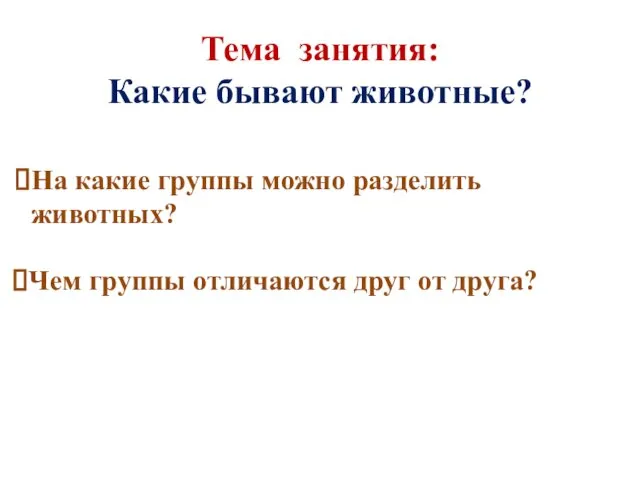 Тема занятия: Какие бывают животные? На какие группы можно разделить животных?