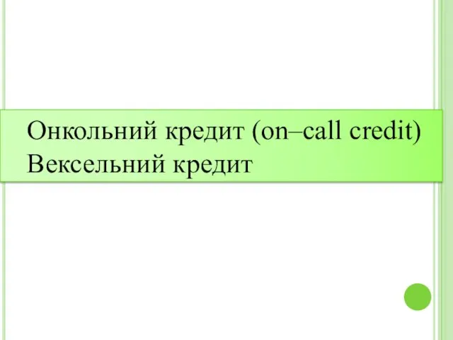 Онкольний кредит (on–call credit) Вексельний кредит