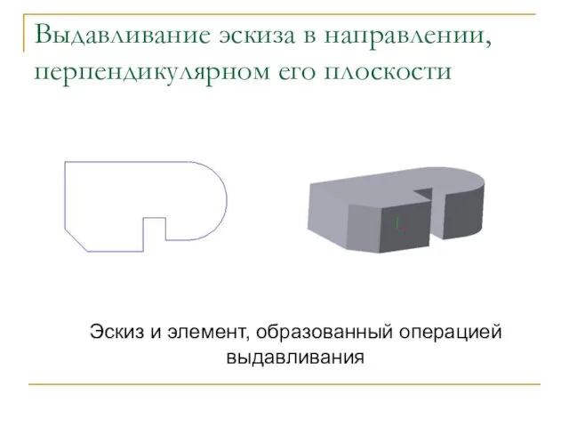 Выдавливание эскиза в направлении, перпендикулярном его плоскости Эскиз и элемент, образованный операцией выдавливания