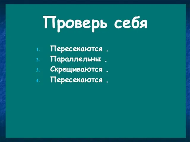 Проверь себя Пересекаются . Параллельны . Скрещиваются . Пересекаются .