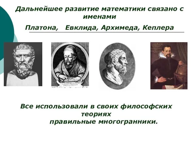 Все использовали в своих философских теориях правильные многогранники. Дальнейшее развитие математики