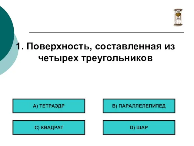 1. Поверхность, составленная из четырех треугольников А) ТЕТРАЭДР С) КВАДРАТ B) ПАРАЛЛЕЛЕПИПЕД D) ШАР