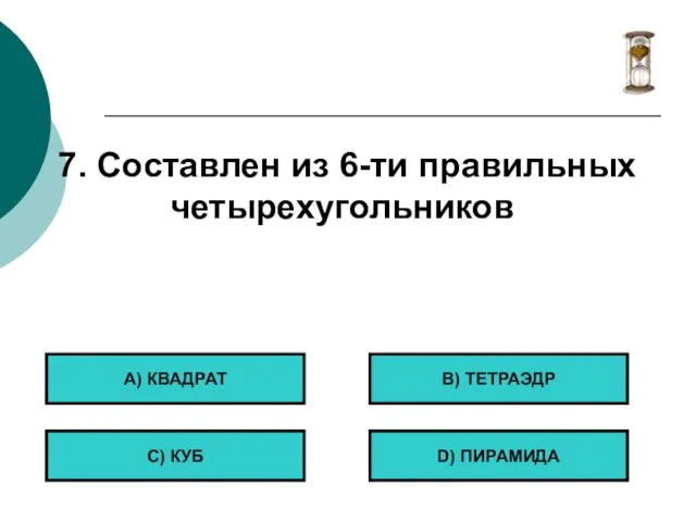 7. Составлен из 6-ти правильных четырехугольников А) КВАДРАТ С) КУБ B) ТЕТРАЭДР D) ПИРАМИДА