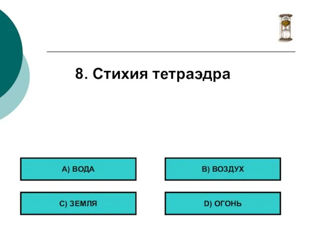 8. Стихия тетраэдра А) ВОДА С) ЗЕМЛЯ B) ВОЗДУХ D) ОГОНЬ