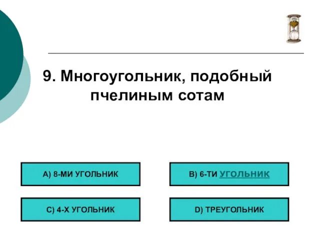 9. Многоугольник, подобный пчелиным сотам А) 8-МИ УГОЛЬНИК С) 4-Х УГОЛЬНИК B) 6-ТИ УГОЛЬНИК D) ТРЕУГОЛЬНИК