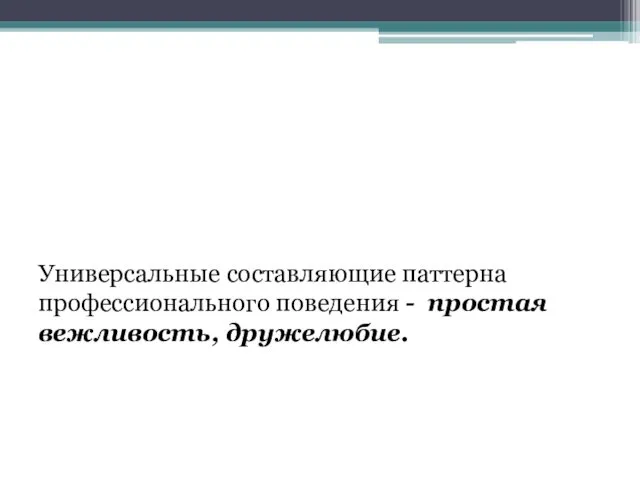 Универсальные составляющие паттерна профессионального поведения - простая вежливость, дружелюбие.